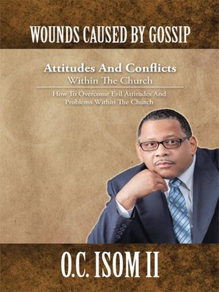 Download WOUNDS CAUSED BY GOSSIP Attitudes And Conflicts Within The Church: How To Overcome Evil Attitudes And Problems Within The Church - O.C. Isom II | ePub