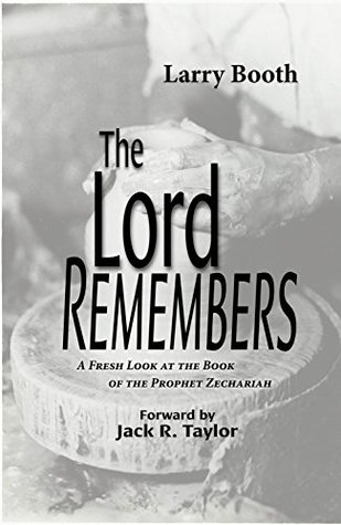 Read Online The Lord Remembers: A Fresh Look at the Book of the Prophet Zechariah - Larry Booth | ePub