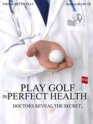 Read Online PLAY GOLF IN PERFECT HEALTH: Doctors reveal the secret - Fabrizio Bettinelli | ePub
