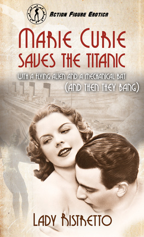 Download Marie Curie Saves the Titanic With a Flying Alien and a Mechanical Bat (and then They Bang) - Lady Ristretto | ePub