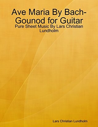 Read Online Ave Maria By Bach-Gounod for Guitar - Pure Sheet Music By Lars Christian Lundholm - Lars Christian Lundholm | PDF