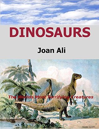 Download Dinosaurs: The Worlds Most Terrifying Creatures - Joan Ali file in PDF