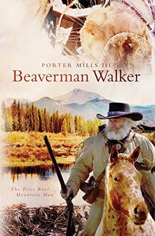 Read Online Beaverman Walker: The First Real Mountain Man - Porter Mills file in ePub