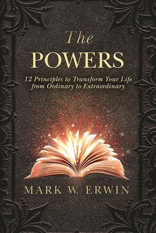 Full Download The Powers: 12 Principles to Transform Your Life from Ordinary to Extraordinary - Mark W Erwin | PDF