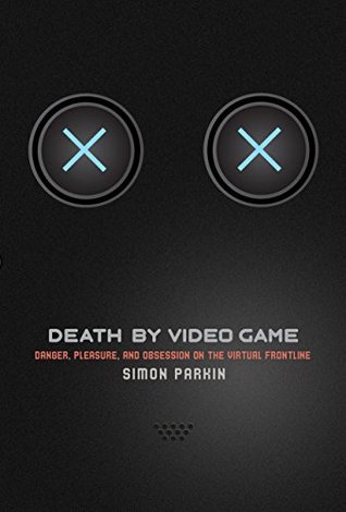 Download Death by Video Game: Danger, Pleasure, and Obsession on the Virtual Frontline - Simon Parkin | PDF