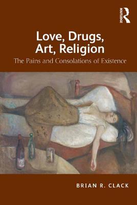 Read Love, Drugs, Art, Religion: The Pains and Consolations of Existence - Brian R Clack MR | ePub