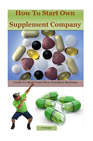 Read Online How to Start Own Supplement Company: Guide To Start Your Own Nutrition Business - N. Kumar | ePub