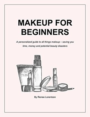 Download Makeup For Beginners: A personalized guide to all things makeup - saving you time, money and potential beauty disasters - Renee Lorentzen | ePub