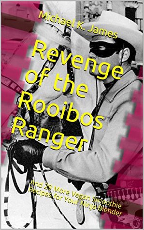 Read Revenge of the Rooibos Ranger: And 29 More Vegan Smoothie Recipes for Your Ninja Blender - Michael K. James | ePub