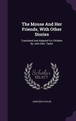 Read Online The Mouse and Her Friends, with Other Stories: Translated and Adapted for Children by John Edw. Taylor - John Edw Taylor file in PDF