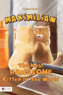 Full Download Maximilian, the Most Handsome Kitten in the World - Lacey Hawk | PDF