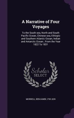 Read Online A Narrative of Four Voyages: To the South Sea, North and South Pacific Ocean, Chinese Sea, Ethiopic and Southern Atlantic Ocean, Indian and Antarctic Ocean; From the Year 1822 to 1831 - Benjamin Morrell | ePub