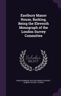 Read Eastbury Manor House, Barking, Being the Eleventh Monograph of the London Survey Committee - Philip Norman file in ePub