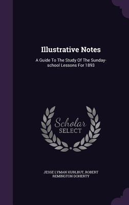 Full Download Illustrative Notes: A Guide to the Study of the Sunday-School Lessons for 1893 - Jesse Lyman Hurlbut file in PDF