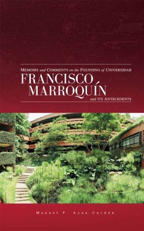 Full Download Memoirs and Comments on the Founding of Universidad Francisco Marroquín and its Antecedents - Manuel F. Ayau | ePub