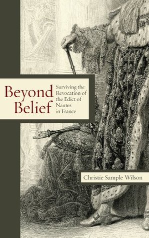 Download Beyond Belief: Surviving the Revocation of the Edict of Nantes in France - Christie Sample Wilson | PDF