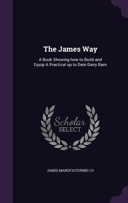 Full Download The James Way: A Book Showing How to Build and Equip a Practical Up to Date Dairy Barn - James Manufacturing Co file in ePub