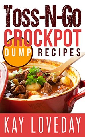 Read Crock Pot Dump Meal Recipes: SLOW COOKER MEALS: Toss-N-Go CROCKPOT DUMP RECIPES (dump meals,dump dinners) (crock pot dump meals crockpot dump dinners cookbook slowcooker recipes cooking for dummies) - Kay Loveday file in ePub