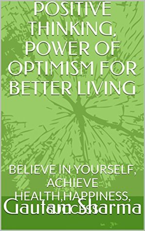 Read Online POSITIVE THINKING , POWER OF OPTIMISM: Believe in Yourself for Better Living (Empowerment Series Book 1) - Gautam Sharma | PDF