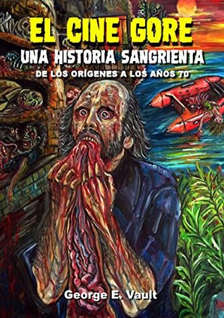 Full Download EL CINE GORE. UNA HISTORIA SANGRIENTA: DE LOS ORÍGENES A LOS AÑOS 70 - Jorge Emilio Bóveda | ePub