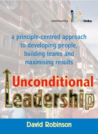Full Download Unconditional Leadership: A Principle-centred Approach to Developing People, Building Teams and Maximising Results - David Robinson file in PDF