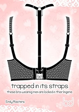 Download Trapped In Its Straps: These Bra-wearing Men Are Locked In Their Lingerie - Emily Masters | PDF