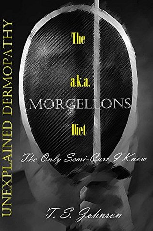 Read Online The 'Unexplained Dermopathy' a.k.a. Morgellons Diet: The only semi-cure I know - T. Johnson file in PDF