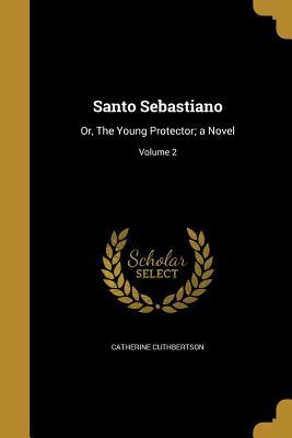 Download Santo Sebastiano: Or, the Young Protector; A Novel; Volume 2 - Catherine Cuthbertson | PDF
