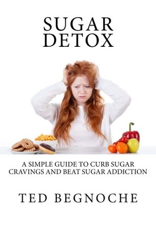 Read Sugar Detox: A Simple Guide To Curb Sugar Cravings And Beat Sugar Addiction - Ted Begnoche | ePub