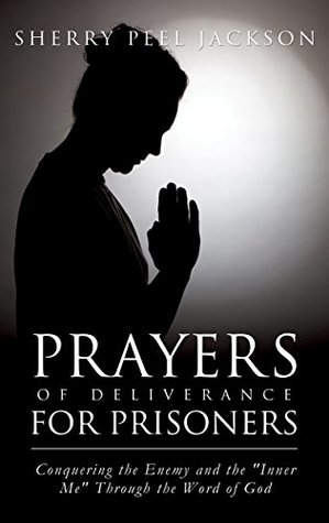 Full Download Prayers of Deliverance for Prisoners: Conquering the Enemy and the Inner Me Through the Word of God - Sherry Peel-Jackson file in ePub