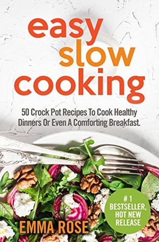 Full Download Easy Slow Cooking: 50 Crock Pot Recipes To Cook Healthy Dinners Or Even A Comforting Breakfast - Emma Rose | ePub