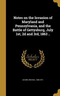 Read Notes on the Invasion of Maryland and Pennsylvania, and the Battle of Gettysburg, July 1st, 2D and 3rd, 1863 .. - Michael Jacobs | ePub