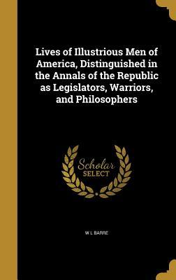 Full Download Lives of Illustrious Men of America, Distinguished in the Annals of the Republic as Legislators, Warriors, and Philosophers - W.L. Barre | ePub
