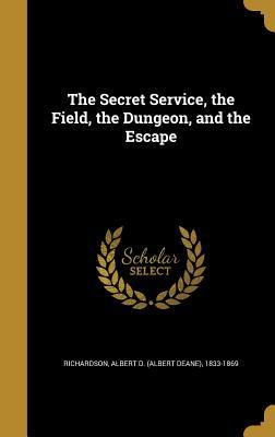 Download The Secret Service, the Field, the Dungeon, and the Escape - Albert Deane Richardson | ePub