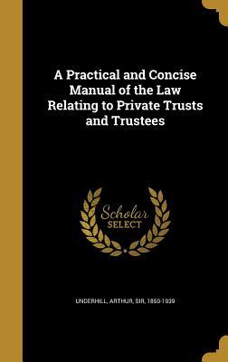 Read Online A Practical and Concise Manual of the Law Relating to Private Trusts and Trustees - Arthur Underhill file in PDF