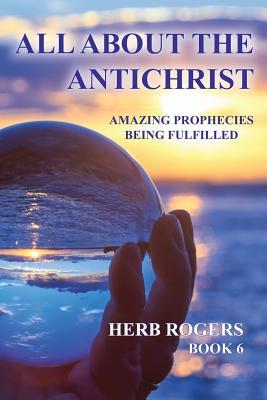 Read Online All about the Antichrist: Amazing Prophecies Being Fulfilled, Book 6 - Herb Rogers file in PDF