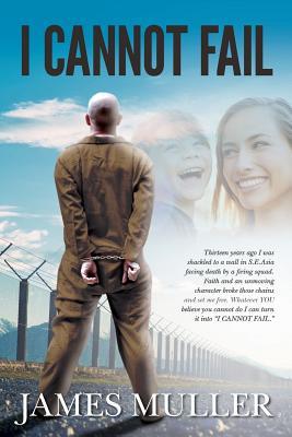 Read I Cannot Fail: Thirteen years ago I was shackled to a wall in S.E.Asia facing death by a firing squad. Faith and an unmoving character broke those chains and set me free. Whatever YOU believe you cannot do I can turn it into I CANNOT FAIL. - James Muller | ePub
