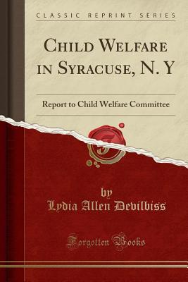 Download Child Welfare in Syracuse, N. y: Report to Child Welfare Committee (Classic Reprint) - Lydia Allen Devilbiss | ePub