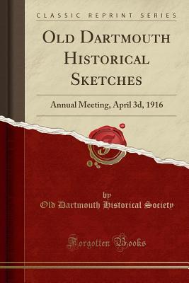 Read Old Dartmouth Historical Sketches: Annual Meeting, April 3d, 1916 (Classic Reprint) - Old Dartmouth Historical Society file in ePub