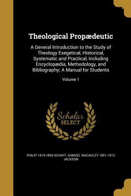 Full Download Theological Propaedeutic: A General Introduction to the Study of Theology Exegetical, Historical, Systematic and Practical, Including Encyclopaedia, Methodology, and Bibliography; A Manual for Students; Volume 1 - Philip Schaff file in ePub