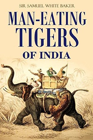 Read Man-eating Tigers of India: True Life Hunting Stories of an English Big Game Hunter [Illustrated] (1891) - Samuel White Baker | PDF