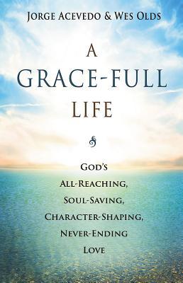 Read Online A Grace-Full Life: God's All-Reaching, Soul-Saving, Character-Shaping, Never-Ending Love - Jorge Acevedo | ePub