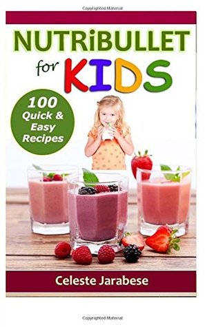 Full Download NUTRiBULLET for KIDS: 100 Quick and Easy Recipes - Celeste Jarabese file in PDF