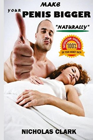 Read Online Make your Penis Bigger Naturally: The porn industry´s secret,: increase the girth and the length of your penis permanently, penis enlargement program, 100% satisfaction guaranteed or your money back. - Nicholas Clark | ePub