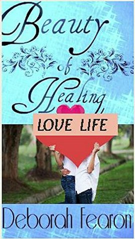 Read Online Beauty of Healing Love Life, Spirit, Mind, and Body: Inspirational Contemporary Holistic Natural Wellness Remedies from Gods' Garden (Beauty of Healing Series Book 1) - Deborah Fearon | PDF