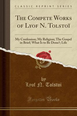 Read Online The Compete Works of Lyof N. Tolstoï: My Confession; My Religion; The Gospel in Brief; What Is to Be Done?; Life (Classic Reprint) - Leo Tolstoy file in PDF