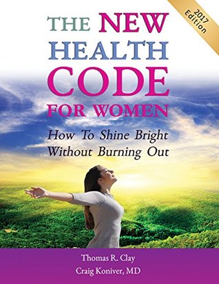 Read The NEW Health Code for Women: How to Shine Bright Without Burning Out - Thomas R. Clay | ePub
