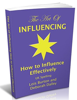 Read Online The Art of Influencing - How to Influence Effectively, UK Spelling: The 7 traits of influential increasing your credibility, trustworthiness, empathy,  communication and influencing skills. - Lois Burton | ePub