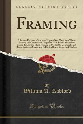 Download Framing: A Practical Manual of Approved Up-To-Date Methods of House Framing and Construction, Together with Tested Methods of Heavy Timber and Plank Framing as Used in the Construction of Barns, Factories, Stores, and Public Buildings; Strength of Timbers - William A. Radford file in ePub