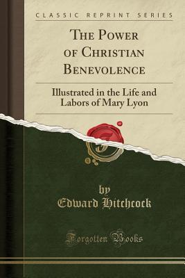 Read Online The Power of Christian Benevolence: Illustrated in the Life and Labors of Mary Lyon (Classic Reprint) - Edward Hitchcock Sr. | ePub